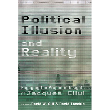 Political Illusion and Reality: Engaging the Prophetic Insights of Jacques Ellul