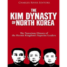 The Kim Dynasty of North Korea: The Notorious History of the Hermit Kingdom's Supreme Leaders