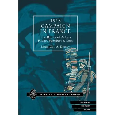 1915 Campaign in France. the Battles of Aubers Ridge, Festubert & Loos Considered in Relation to the Field Service Regulations