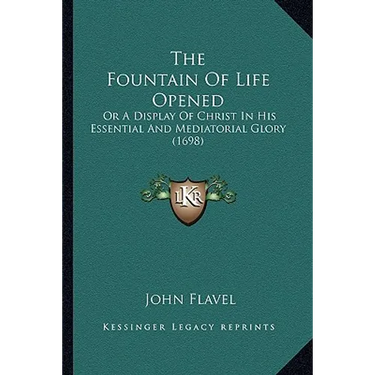 The Fountain Of Life Opened: Or A Display Of Christ In His Essential And Mediatorial Glory (1698)