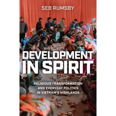 Development in Spirit: Religious Transformation and Everyday Politics in Vietnam's Highlands