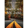 They Call Me Jabe: A Hillbilly Tale of Life, Death, and Grace