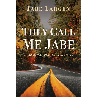 They Call Me Jabe: A Hillbilly Tale of Life, Death, and Grace