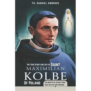 The True Story and Life of Saint Maximilian Kolbe of Poland: The Martyr of Charity Who Gave His Life for Another