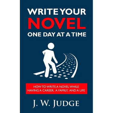 Write Your Novel One Day at a Time: How to Write a Novel While Having a Career, a Family, and a Life