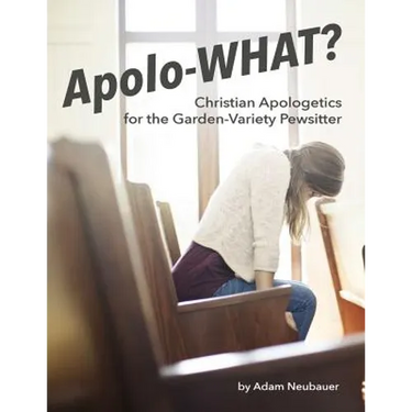 Apolo-WHAT?: Christian Apologetics for the Garden-Variety Pewsitter