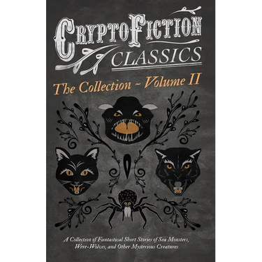 Cryptofiction - Volume II. a Collection of Fantastical Short Stories of Sea Monsters, Dangerous Insects, and Other Mysterious Creatures (Cryptofiction