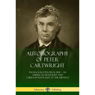 Autobiography of Peter Cartwright: The Backwoods Preacher, An American Methodist and Christian Revivalist of the Midwest