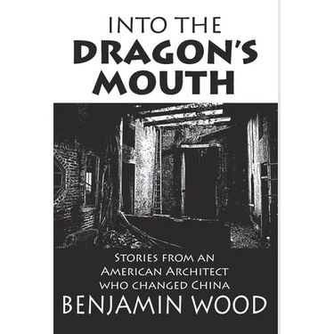 Into The Dragon's Mouth: Stories from an American Architect who changed China