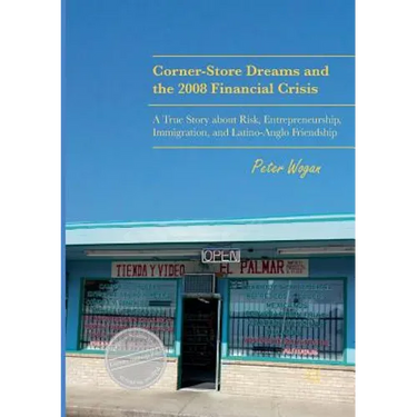 Corner-Store Dreams and the 2008 Financial Crisis: A True Story about Risk, Entrepreneurship, Immigration, and Latino-Anglo Friendship