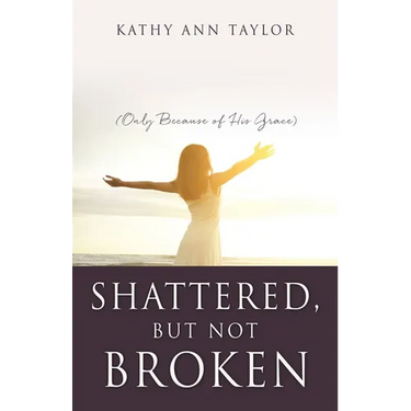 Shattered, But Not Broken: (Only Because of His Grace)