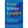 Dear White Leader: How to Achieve Organizational Excellence through Cultural Humility