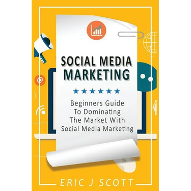 Social Media Marketing: A Beginner's Guide To Dominating The Market With Social Media Marketing