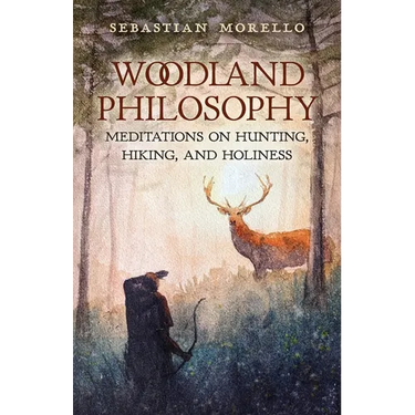 Woodland Philosophy: Meditations on Hunting, Hiking, and Holiness