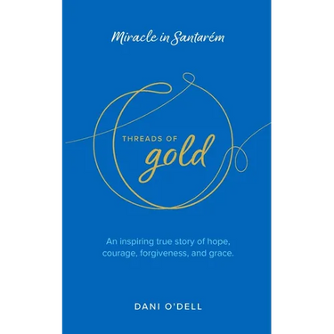 Threads of Gold: Miracle in Santarem: An inspiring true story of hope, courage, forgiveness, and grace.