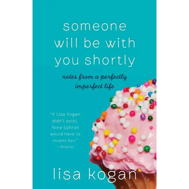 Someone Will Be with You Shortly: Notes from a Perfectly Imperfect Life