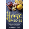 Home Remedies: Powerful and Effective Natural Remedies to Cure Common Ailments Fast and Easy