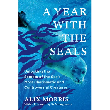 A Year with the Seals: Unlocking the Secrets of the Sea's Most Charismatic and Controversial Creatures