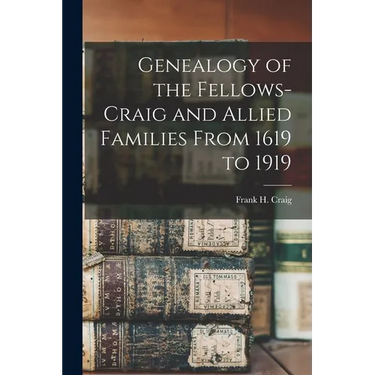 Genealogy of the Fellows-Craig and Allied Families From 1619 to 1919