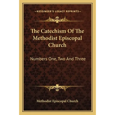 The Catechism Of The Methodist Episcopal Church: Numbers One, Two And Three