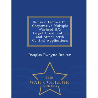 Decision Factors for Cooperative Multiple Warhead Uav Target Classification and Attack with Control Applications - War College Series