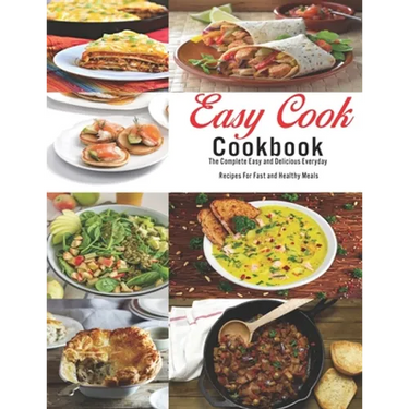 Easy Cook Cookbook: The Complete Easy and delicious Everyday Recipes for fast and healthy meals