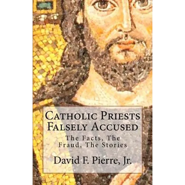 Catholic Priests Falsely Accused: The Facts, The Fraud, The Stories