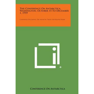The Conference on Antarctica, Washington, October 15 to December 1, 1959: Conference Documents, the Antarctic Treaty and Related Papers
