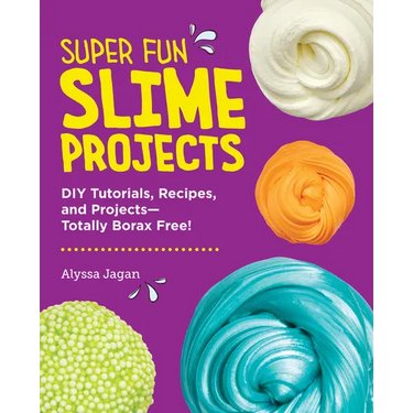 Super Fun Slime Projects: DIY Tutorials, Recipes, and Projects--Totally Borax Free!