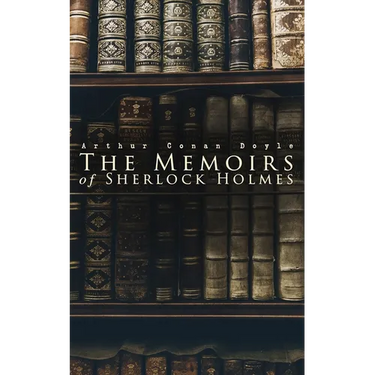 The Memoirs of Sherlock Holmes: Silver Blaze, The Yellow Face, The Stockbroker's Clerk, The Musgrave Ritual, The Crooked Man, The Resident Patient, Th