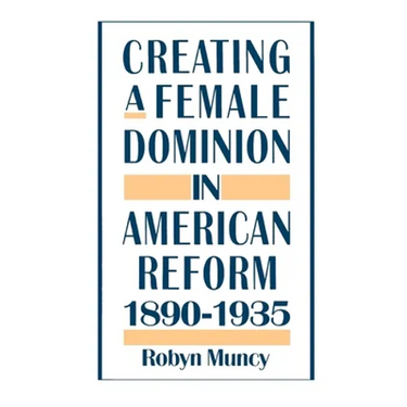 Creating a Female Dominion in American Reform, 1890-1935