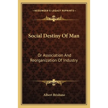 Social Destiny Of Man: Or Association And Reorganization Of Industry