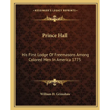 Prince Hall: His First Lodge Of Freemasons Among Colored Men In America 1775