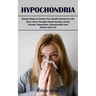 Hypochondria: Simple Steps to Control Your Health Anxiety for Life (How I Went Thought Health Anxiety, Social Anxiety, Depression, H