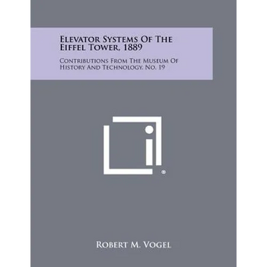 Elevator Systems Of The Eiffel Tower, 1889: Contributions From The Museum Of History And Technology, No. 19