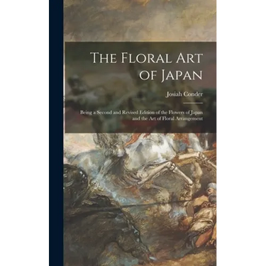 The Floral Art of Japan: Being a Second and Revised Edition of the Flowers of Japan and the Art of Floral Arrangement