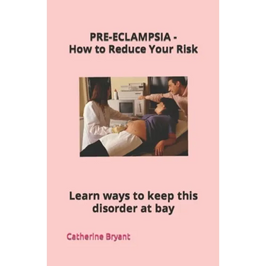 PRE-ECLAMPSIA - How to Reduce Your Risk: Learn ways to keep this disorder at bay