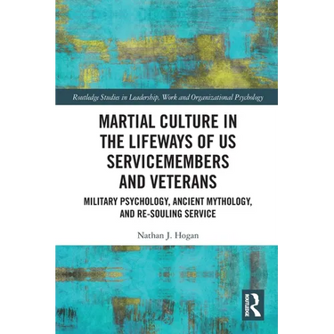 Martial Culture in the Lifeways of US Servicemembers and Veterans: Military Psychology, Ancient Mythology, and Re-Souling Service