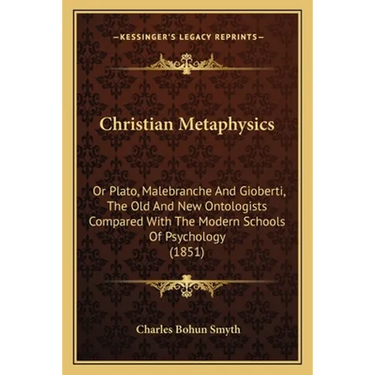 Christian Metaphysics: Or Plato, Malebranche And Gioberti, The Old And New Ontologists Compared With The Modern Schools Of Psychology (1851)