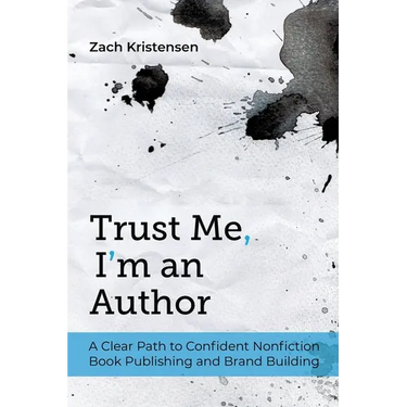 Trust Me, I'm an Author: A Clear Path to Confident Nonfiction Book Publishing and Brand Building