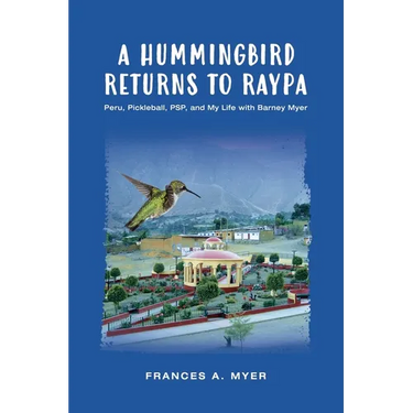 A Hummingbird Returns to Raypa: Peru, Pickleball, PSP, and My Life with Barney Myer