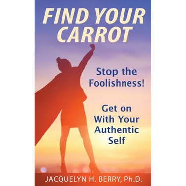 Find Your Carrot: Stop the Foolishness! Get on With Your Authentic Self