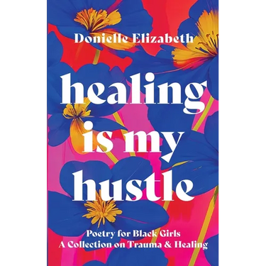 Healing is my Hustle: Poetry for Black Girls a Collection on Trauma & Healing