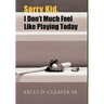 Sorry Kid, I Don't Much Feel Like Playing Today