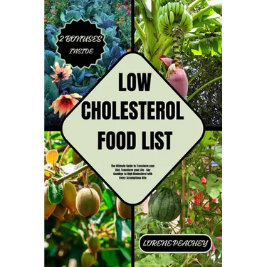 Low-Cholesterol Food List: The Ultimate Guide to Transform your Diet, Transform your Life - Say Goodbye to High Cholesterol with Every Scrumptious Bit