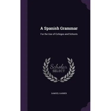 A Spanish Grammar: For the Use of Colleges and Schools
