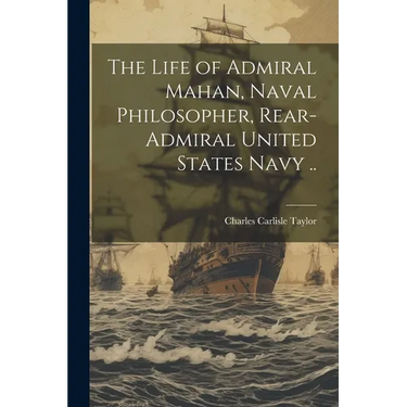 The Life of Admiral Mahan, Naval Philosopher, Rear-Admiral United States Navy ..