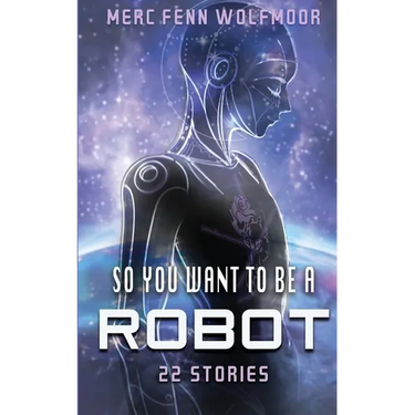 So You Want To Be A Robot: 22 Stories