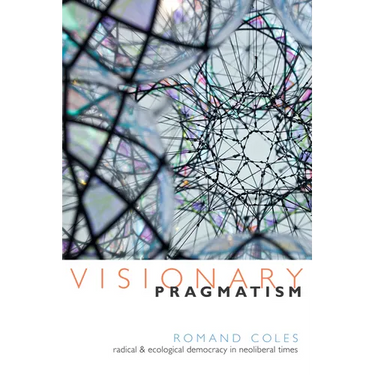 Visionary Pragmatism: Radical and Ecological Democracy in Neoliberal Times