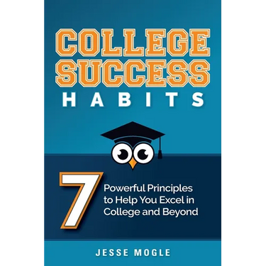 College Success Habits: 7 Powerful Principles to Help You Excel in College and Beyond